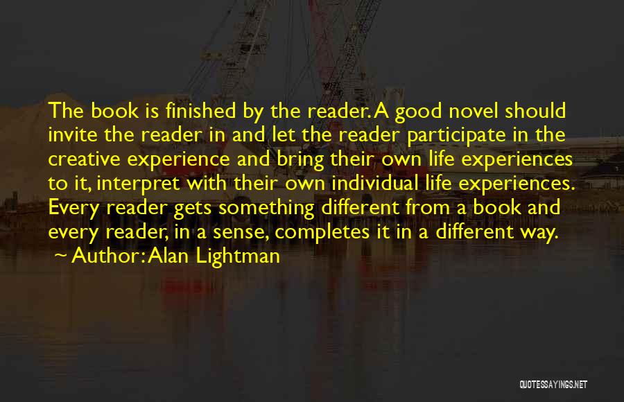 Alan Lightman Quotes: The Book Is Finished By The Reader. A Good Novel Should Invite The Reader In And Let The Reader Participate