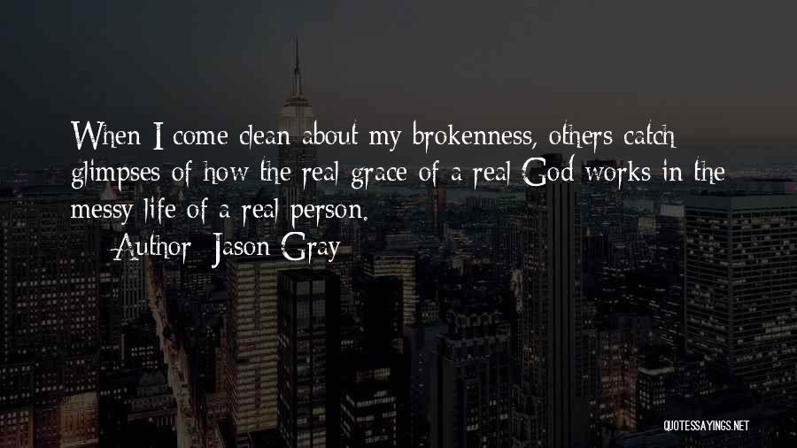 Jason Gray Quotes: When I Come Clean About My Brokenness, Others Catch Glimpses Of How The Real Grace Of A Real God Works