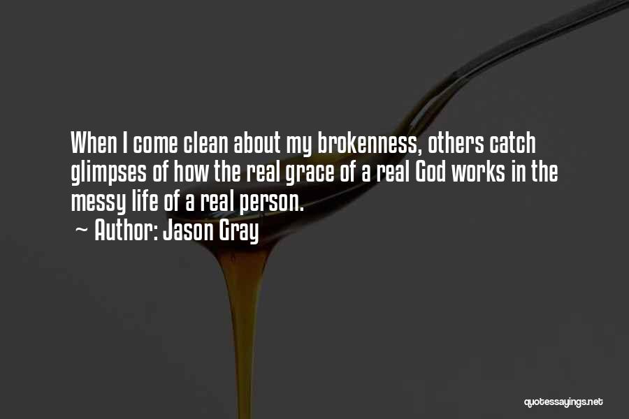 Jason Gray Quotes: When I Come Clean About My Brokenness, Others Catch Glimpses Of How The Real Grace Of A Real God Works