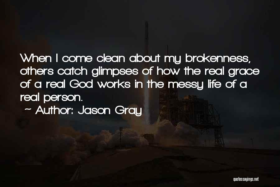 Jason Gray Quotes: When I Come Clean About My Brokenness, Others Catch Glimpses Of How The Real Grace Of A Real God Works