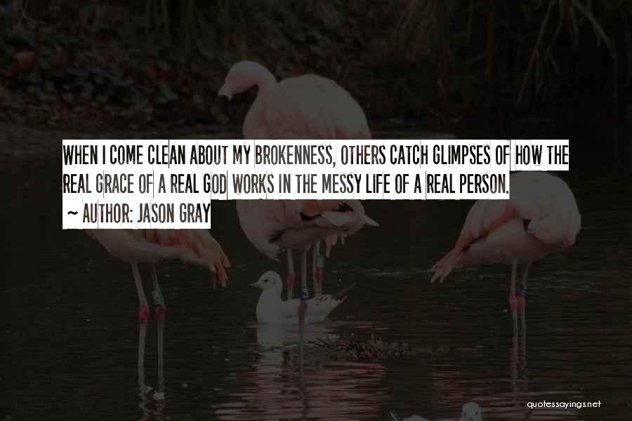 Jason Gray Quotes: When I Come Clean About My Brokenness, Others Catch Glimpses Of How The Real Grace Of A Real God Works