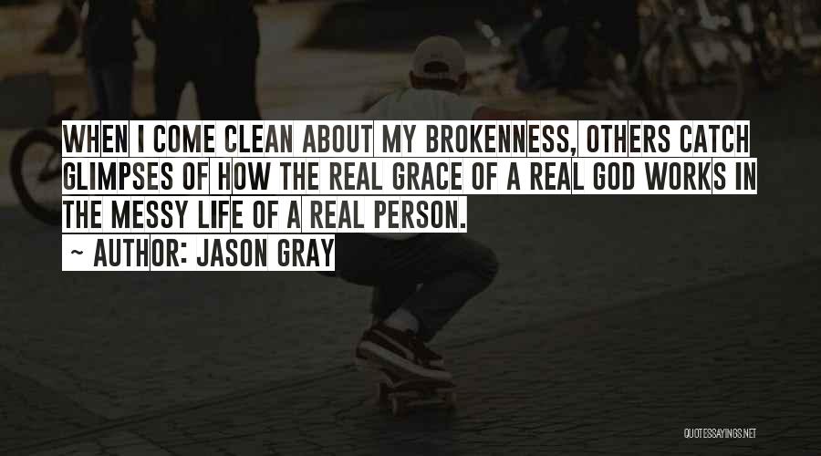 Jason Gray Quotes: When I Come Clean About My Brokenness, Others Catch Glimpses Of How The Real Grace Of A Real God Works