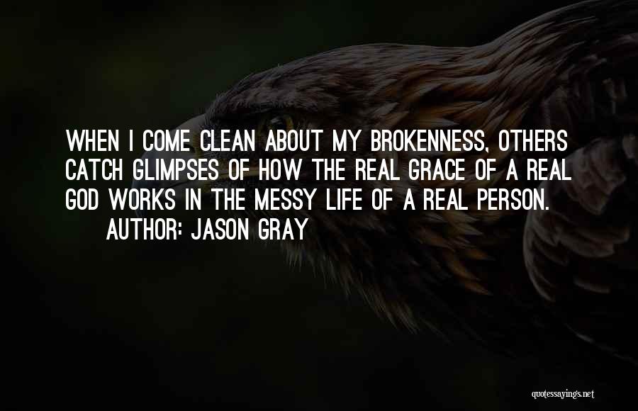 Jason Gray Quotes: When I Come Clean About My Brokenness, Others Catch Glimpses Of How The Real Grace Of A Real God Works