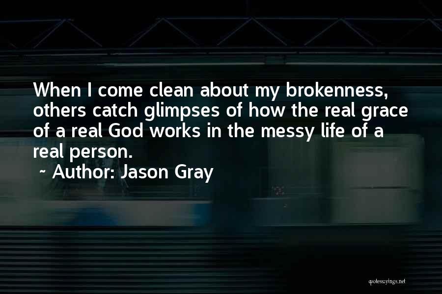 Jason Gray Quotes: When I Come Clean About My Brokenness, Others Catch Glimpses Of How The Real Grace Of A Real God Works