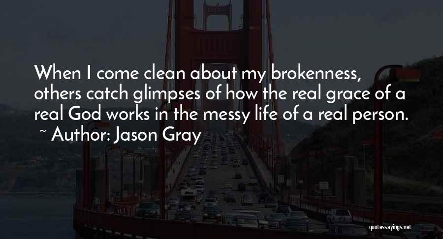 Jason Gray Quotes: When I Come Clean About My Brokenness, Others Catch Glimpses Of How The Real Grace Of A Real God Works