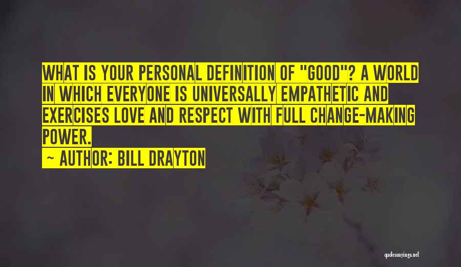 Bill Drayton Quotes: What Is Your Personal Definition Of Good? A World In Which Everyone Is Universally Empathetic And Exercises Love And Respect
