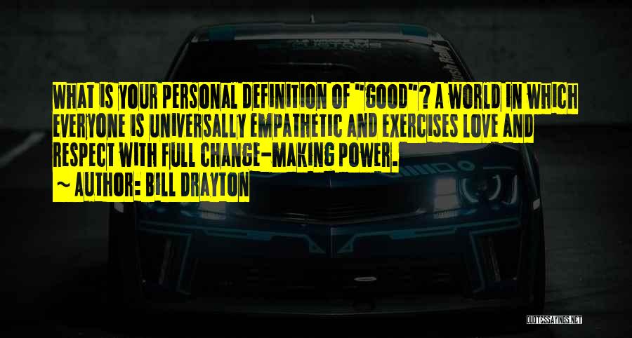 Bill Drayton Quotes: What Is Your Personal Definition Of Good? A World In Which Everyone Is Universally Empathetic And Exercises Love And Respect