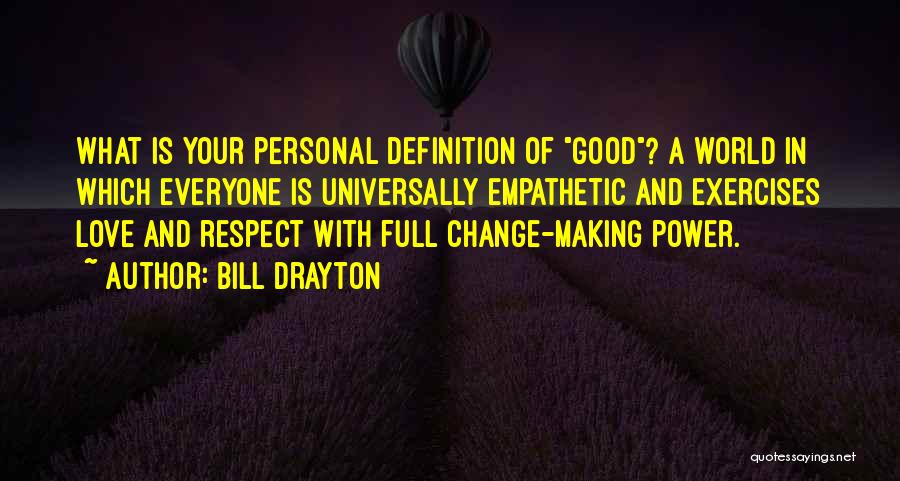 Bill Drayton Quotes: What Is Your Personal Definition Of Good? A World In Which Everyone Is Universally Empathetic And Exercises Love And Respect