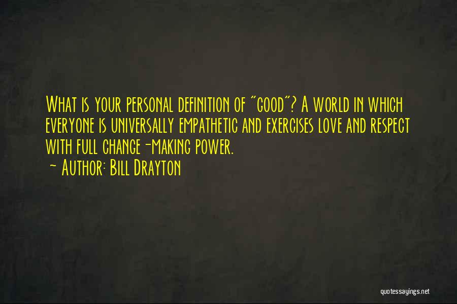 Bill Drayton Quotes: What Is Your Personal Definition Of Good? A World In Which Everyone Is Universally Empathetic And Exercises Love And Respect