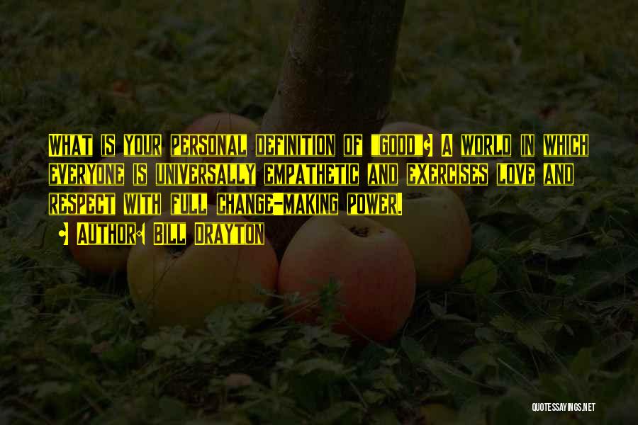 Bill Drayton Quotes: What Is Your Personal Definition Of Good? A World In Which Everyone Is Universally Empathetic And Exercises Love And Respect