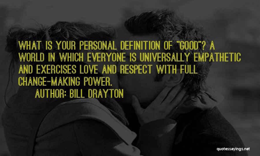 Bill Drayton Quotes: What Is Your Personal Definition Of Good? A World In Which Everyone Is Universally Empathetic And Exercises Love And Respect