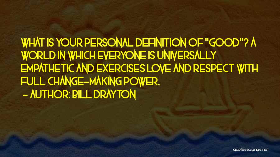 Bill Drayton Quotes: What Is Your Personal Definition Of Good? A World In Which Everyone Is Universally Empathetic And Exercises Love And Respect