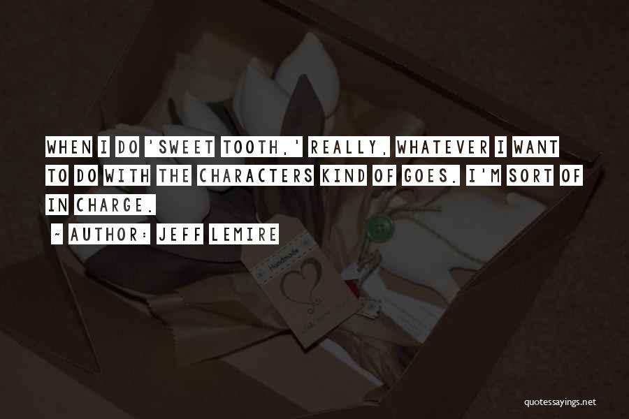 Jeff Lemire Quotes: When I Do 'sweet Tooth,' Really, Whatever I Want To Do With The Characters Kind Of Goes. I'm Sort Of