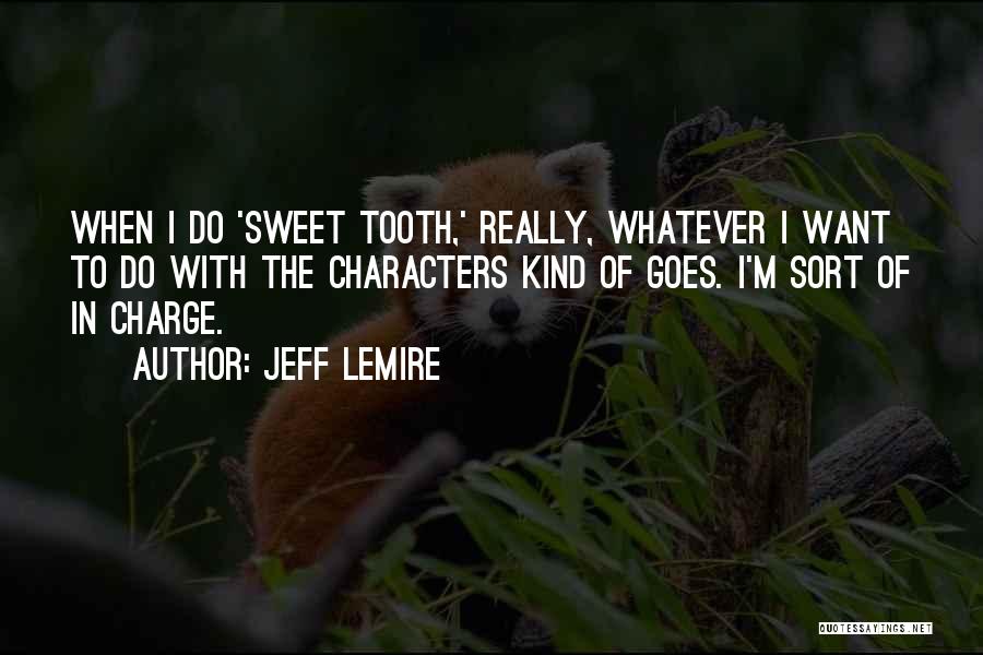 Jeff Lemire Quotes: When I Do 'sweet Tooth,' Really, Whatever I Want To Do With The Characters Kind Of Goes. I'm Sort Of