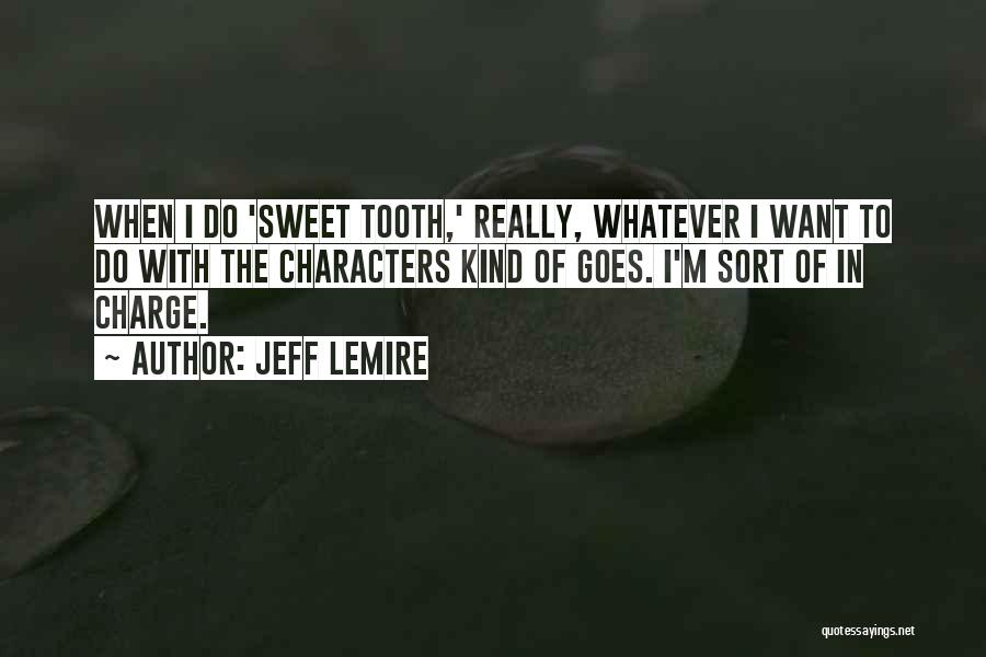 Jeff Lemire Quotes: When I Do 'sweet Tooth,' Really, Whatever I Want To Do With The Characters Kind Of Goes. I'm Sort Of
