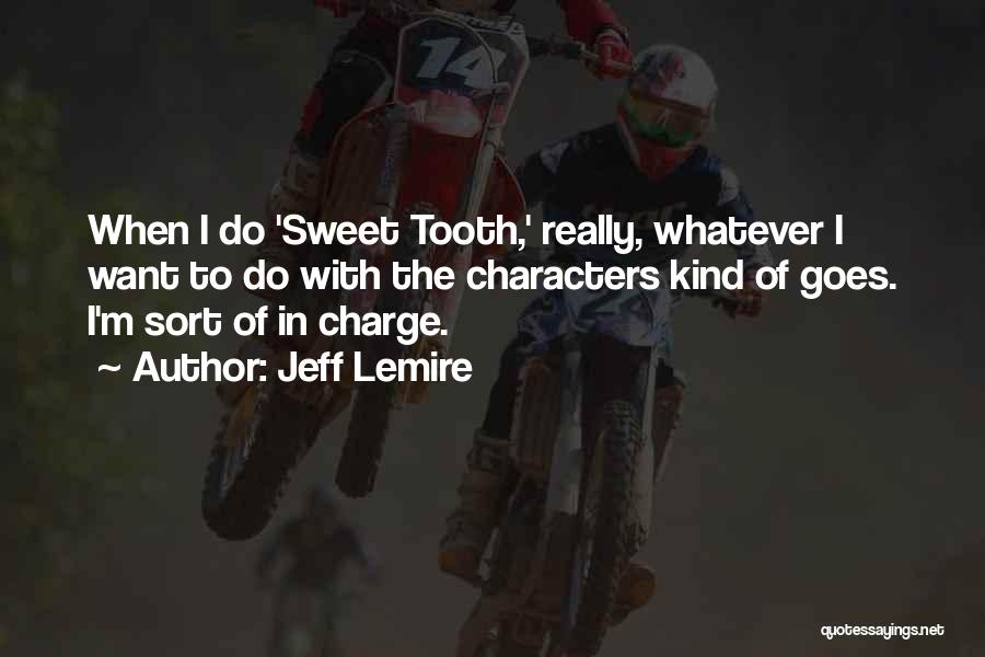 Jeff Lemire Quotes: When I Do 'sweet Tooth,' Really, Whatever I Want To Do With The Characters Kind Of Goes. I'm Sort Of