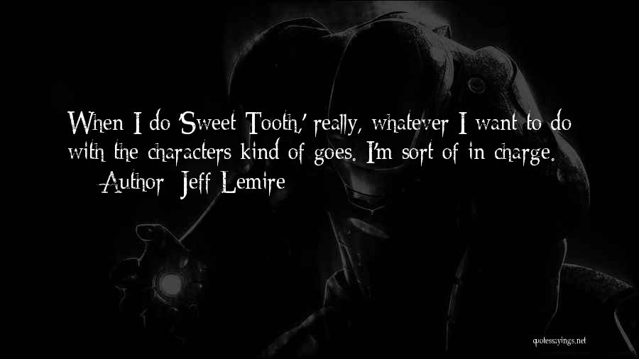 Jeff Lemire Quotes: When I Do 'sweet Tooth,' Really, Whatever I Want To Do With The Characters Kind Of Goes. I'm Sort Of