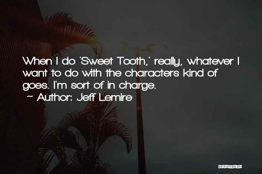 Jeff Lemire Quotes: When I Do 'sweet Tooth,' Really, Whatever I Want To Do With The Characters Kind Of Goes. I'm Sort Of