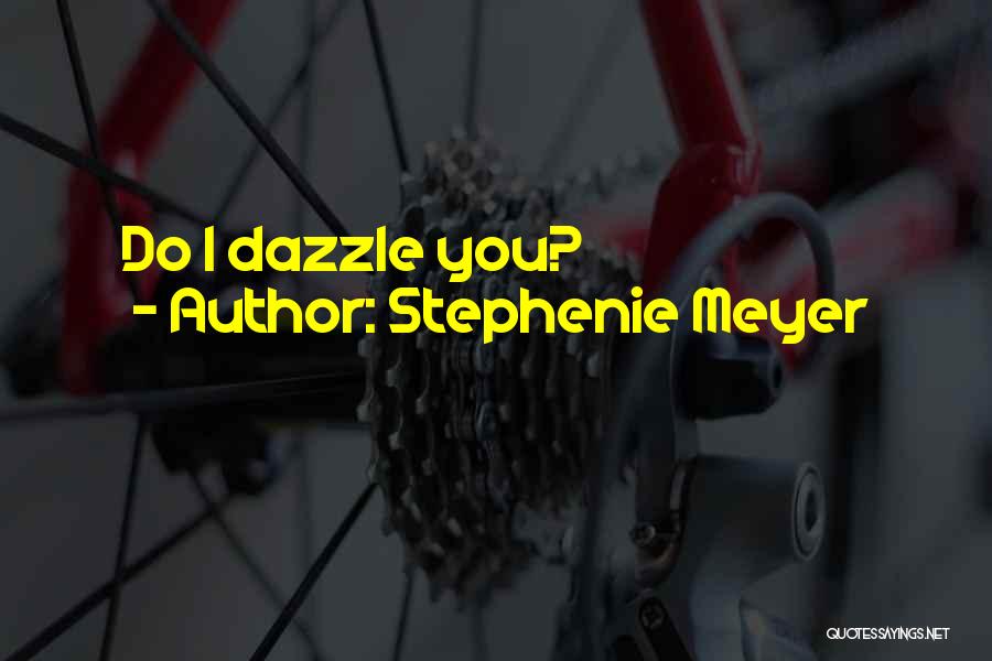 Stephenie Meyer Quotes: Do I Dazzle You?