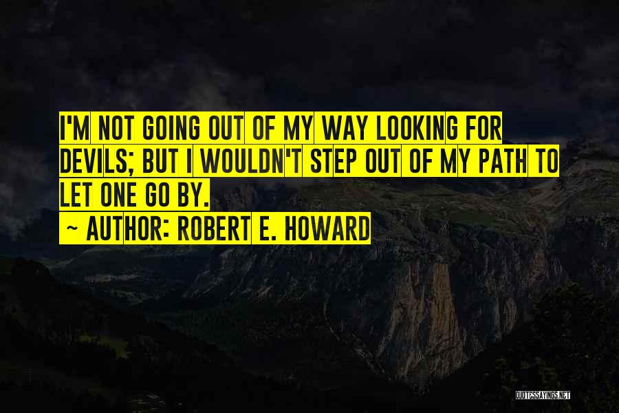 Robert E. Howard Quotes: I'm Not Going Out Of My Way Looking For Devils; But I Wouldn't Step Out Of My Path To Let