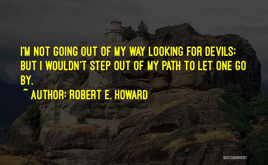 Robert E. Howard Quotes: I'm Not Going Out Of My Way Looking For Devils; But I Wouldn't Step Out Of My Path To Let