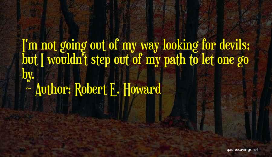 Robert E. Howard Quotes: I'm Not Going Out Of My Way Looking For Devils; But I Wouldn't Step Out Of My Path To Let