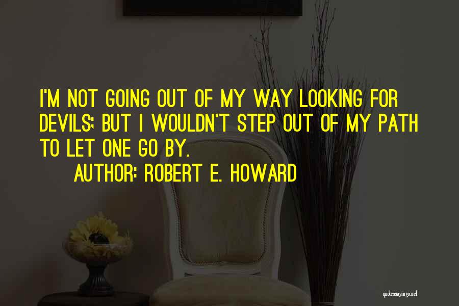 Robert E. Howard Quotes: I'm Not Going Out Of My Way Looking For Devils; But I Wouldn't Step Out Of My Path To Let