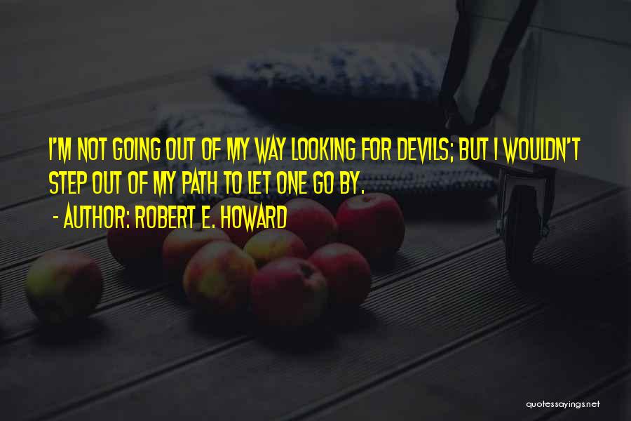 Robert E. Howard Quotes: I'm Not Going Out Of My Way Looking For Devils; But I Wouldn't Step Out Of My Path To Let