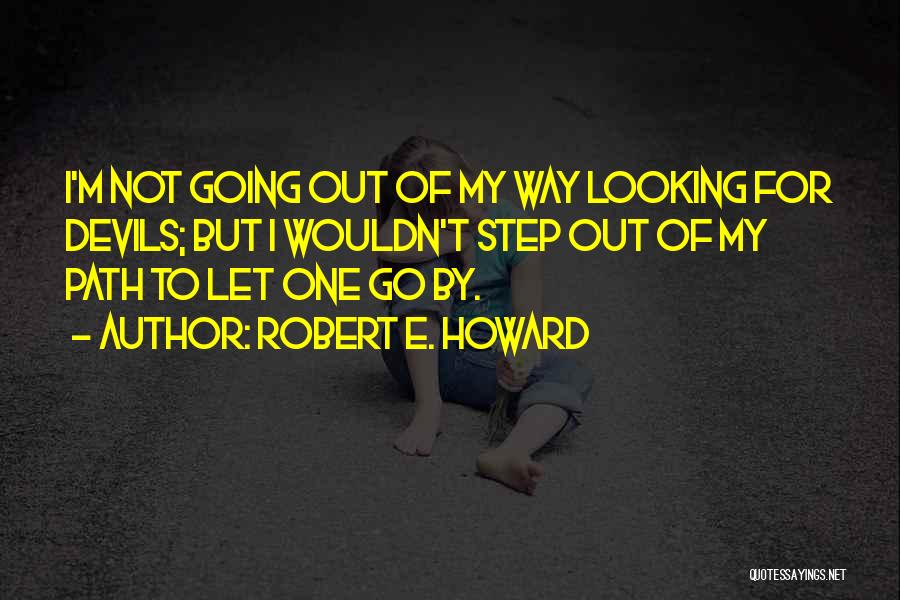 Robert E. Howard Quotes: I'm Not Going Out Of My Way Looking For Devils; But I Wouldn't Step Out Of My Path To Let