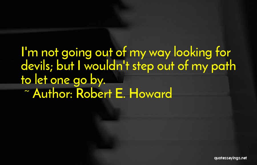 Robert E. Howard Quotes: I'm Not Going Out Of My Way Looking For Devils; But I Wouldn't Step Out Of My Path To Let