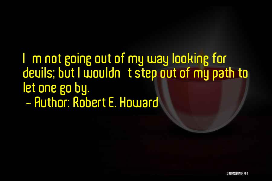 Robert E. Howard Quotes: I'm Not Going Out Of My Way Looking For Devils; But I Wouldn't Step Out Of My Path To Let
