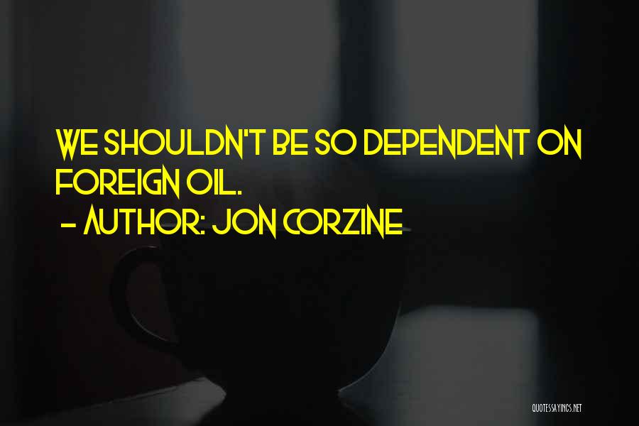 Jon Corzine Quotes: We Shouldn't Be So Dependent On Foreign Oil.