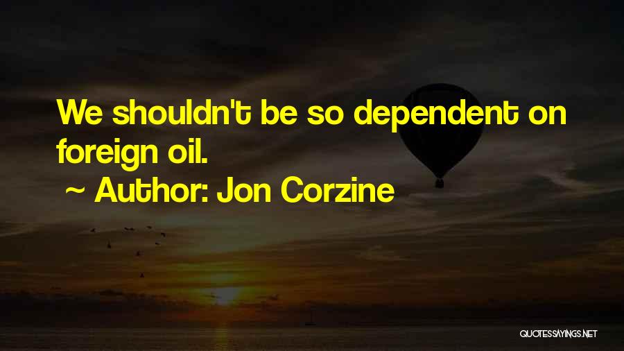 Jon Corzine Quotes: We Shouldn't Be So Dependent On Foreign Oil.
