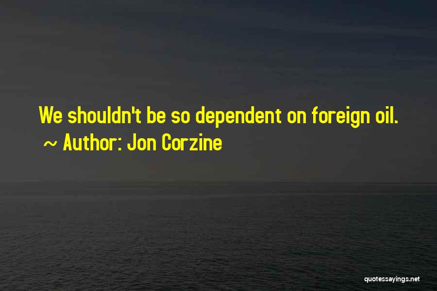 Jon Corzine Quotes: We Shouldn't Be So Dependent On Foreign Oil.