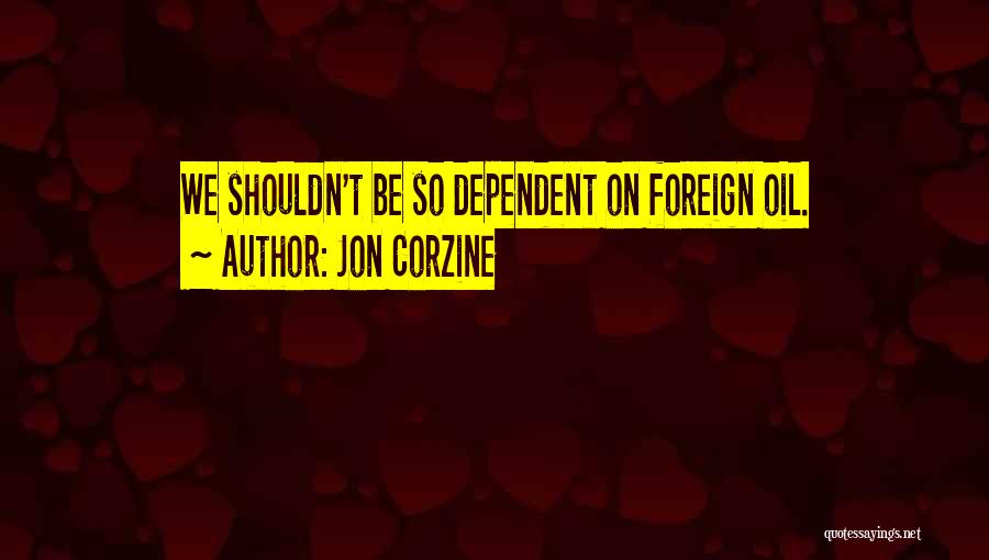 Jon Corzine Quotes: We Shouldn't Be So Dependent On Foreign Oil.
