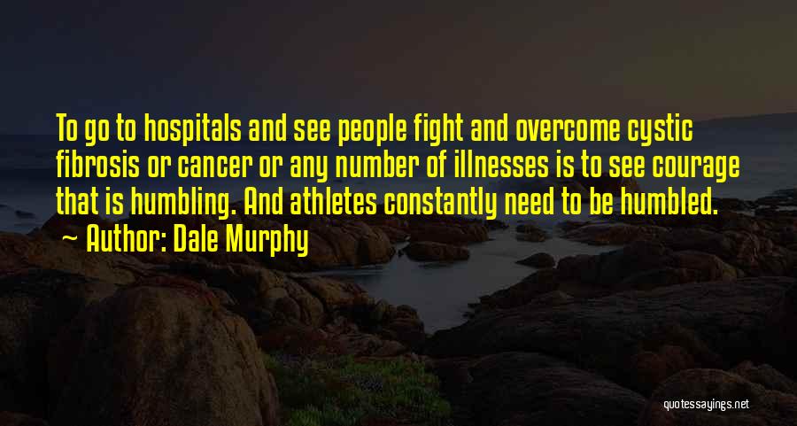 Dale Murphy Quotes: To Go To Hospitals And See People Fight And Overcome Cystic Fibrosis Or Cancer Or Any Number Of Illnesses Is