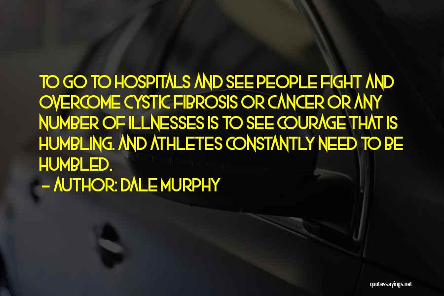 Dale Murphy Quotes: To Go To Hospitals And See People Fight And Overcome Cystic Fibrosis Or Cancer Or Any Number Of Illnesses Is