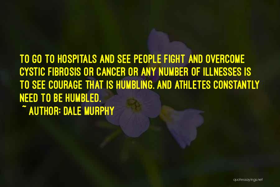 Dale Murphy Quotes: To Go To Hospitals And See People Fight And Overcome Cystic Fibrosis Or Cancer Or Any Number Of Illnesses Is