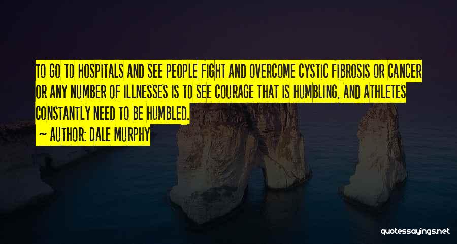 Dale Murphy Quotes: To Go To Hospitals And See People Fight And Overcome Cystic Fibrosis Or Cancer Or Any Number Of Illnesses Is