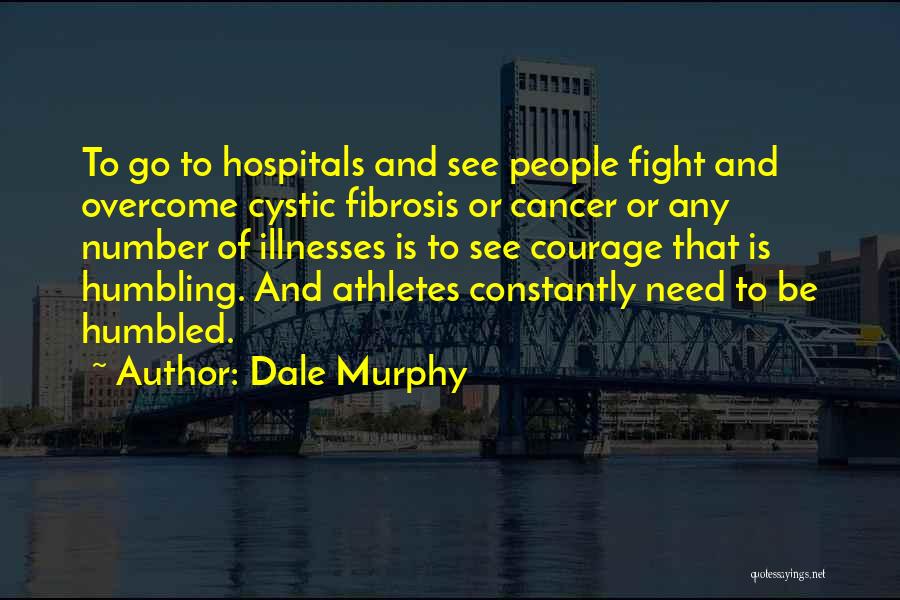 Dale Murphy Quotes: To Go To Hospitals And See People Fight And Overcome Cystic Fibrosis Or Cancer Or Any Number Of Illnesses Is