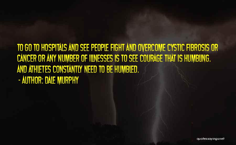 Dale Murphy Quotes: To Go To Hospitals And See People Fight And Overcome Cystic Fibrosis Or Cancer Or Any Number Of Illnesses Is