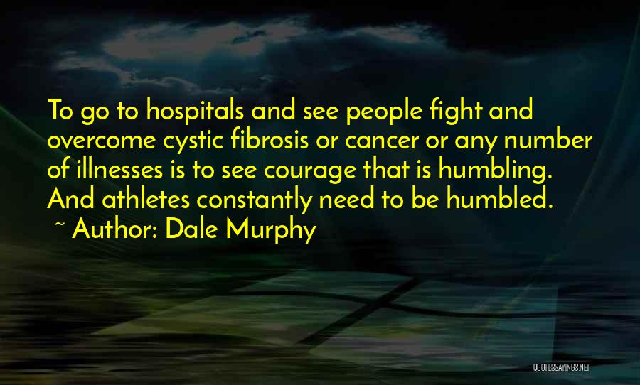 Dale Murphy Quotes: To Go To Hospitals And See People Fight And Overcome Cystic Fibrosis Or Cancer Or Any Number Of Illnesses Is