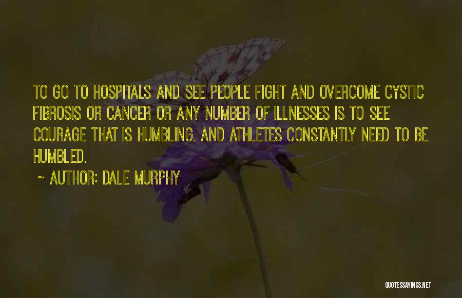 Dale Murphy Quotes: To Go To Hospitals And See People Fight And Overcome Cystic Fibrosis Or Cancer Or Any Number Of Illnesses Is