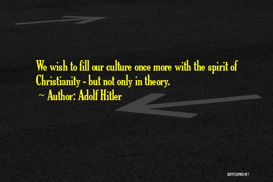 Adolf Hitler Quotes: We Wish To Fill Our Culture Once More With The Spirit Of Christianity - But Not Only In Theory.
