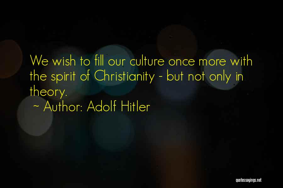 Adolf Hitler Quotes: We Wish To Fill Our Culture Once More With The Spirit Of Christianity - But Not Only In Theory.