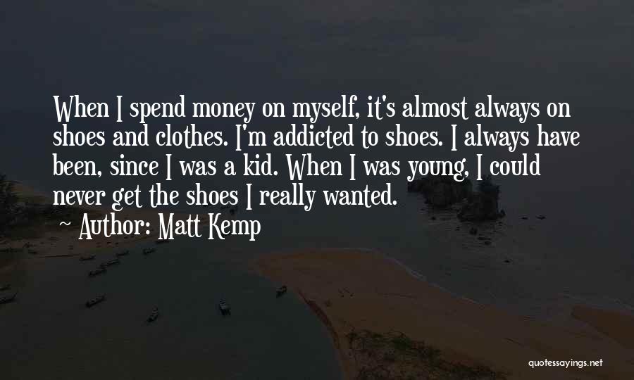 Matt Kemp Quotes: When I Spend Money On Myself, It's Almost Always On Shoes And Clothes. I'm Addicted To Shoes. I Always Have