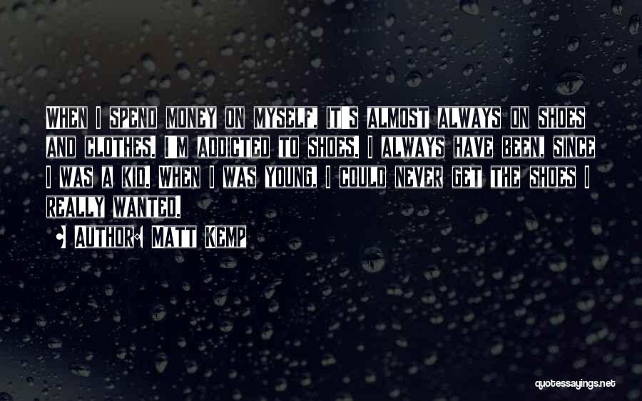 Matt Kemp Quotes: When I Spend Money On Myself, It's Almost Always On Shoes And Clothes. I'm Addicted To Shoes. I Always Have