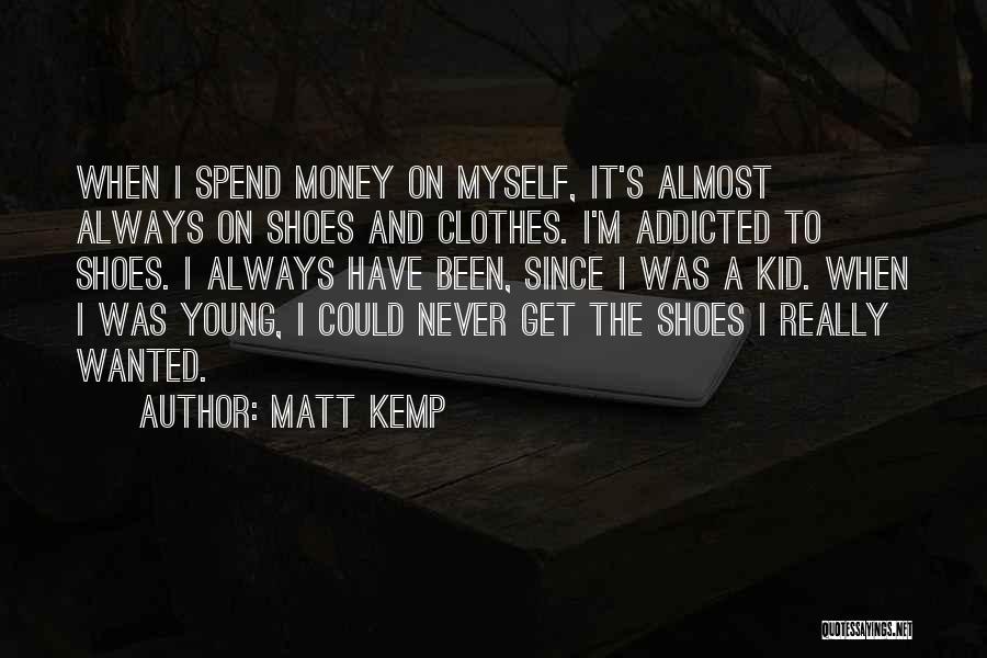 Matt Kemp Quotes: When I Spend Money On Myself, It's Almost Always On Shoes And Clothes. I'm Addicted To Shoes. I Always Have