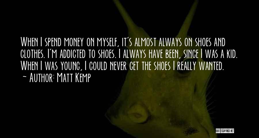 Matt Kemp Quotes: When I Spend Money On Myself, It's Almost Always On Shoes And Clothes. I'm Addicted To Shoes. I Always Have