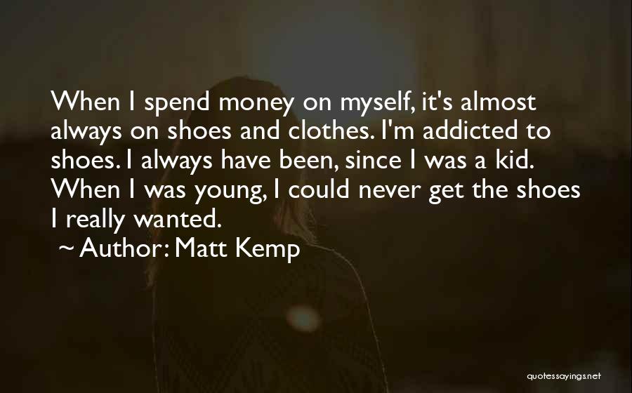 Matt Kemp Quotes: When I Spend Money On Myself, It's Almost Always On Shoes And Clothes. I'm Addicted To Shoes. I Always Have